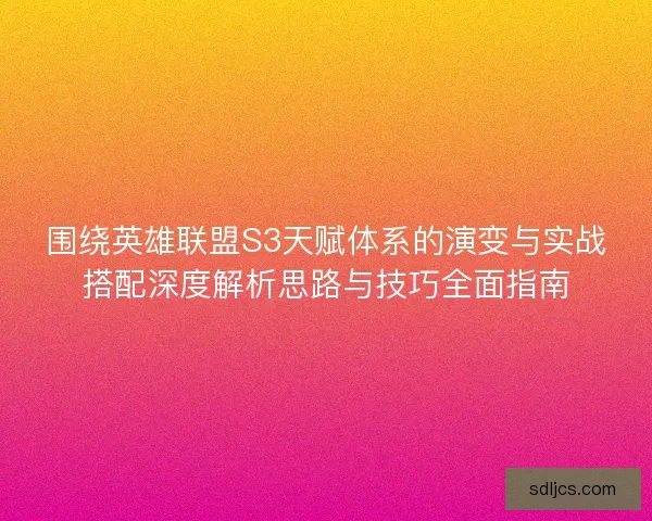围绕英雄联盟S3天赋体系的演变与实战搭配深度解析思路与技巧全面指南