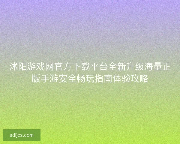 沭阳游戏网官方下载平台全新升级海量正版手游安全畅玩指南体验攻略
