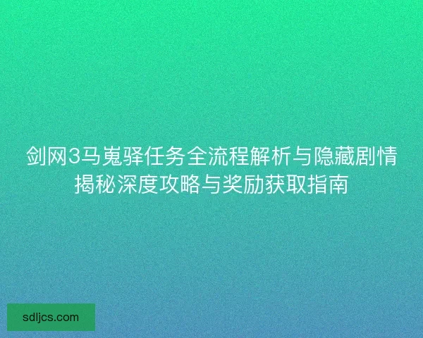 剑网3马嵬驿任务全流程解析与隐藏剧情揭秘深度攻略与奖励获取指南 剑网3马嵬驿任务全流程解析与隐藏剧情揭秘深度攻略与奖励获取指南