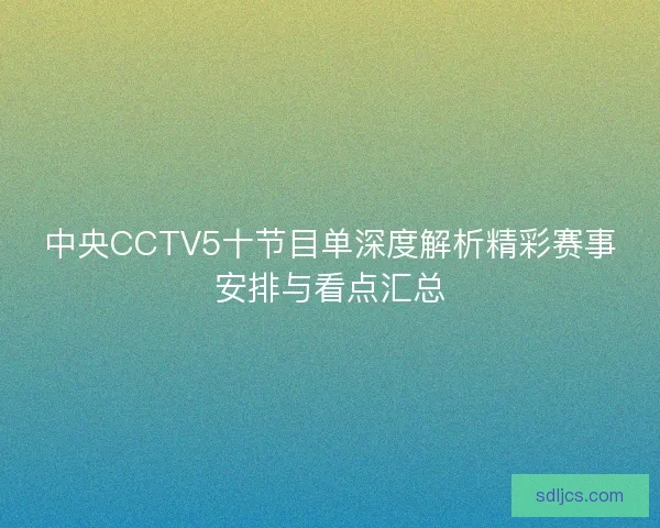 中央CCTV5十节目单深度解析精彩赛事安排与看点汇总