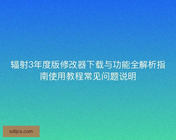 辐射3年度版修改器下载与功能全解析指南使用教程常见问题说明
