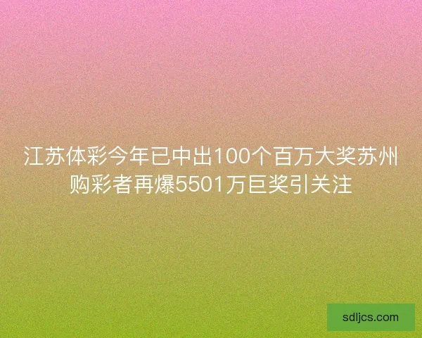 江苏体彩今年已中出100个百万大奖苏州购彩者再爆5501万巨奖引关注